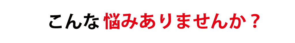 こんな悩みありませんか？